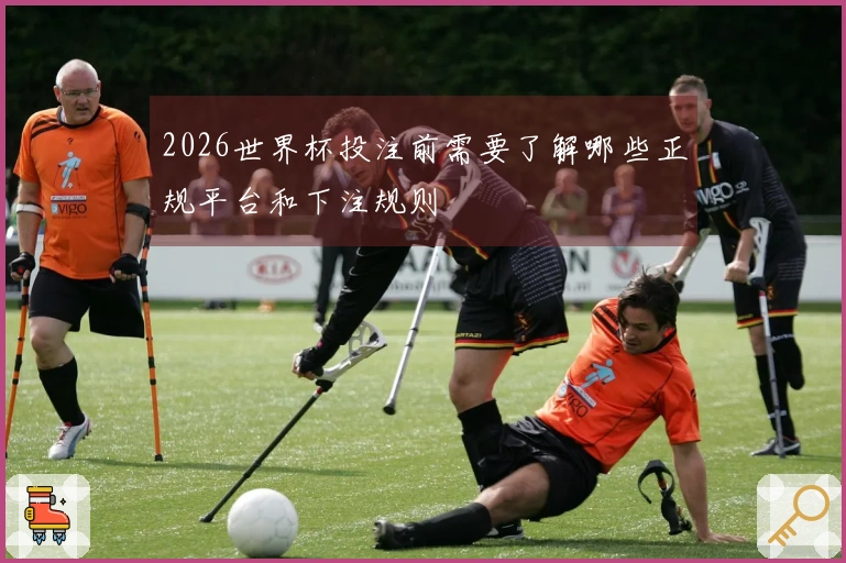 2026世界杯投注前需要了解哪些正规平台和下注规则