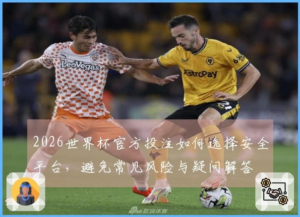 2026世界杯官方投注如何选择安全平台，避免常见风险与疑问解答