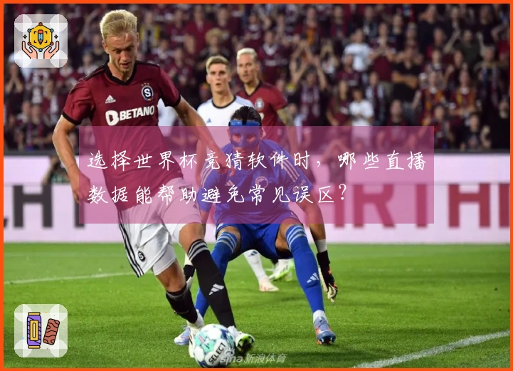 选择世界杯竞猜软件时，哪些直播数据能帮助避免常见误区？