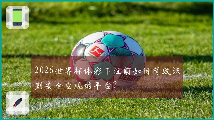 2026世界杯体彩下注前如何有效识别安全合规的平台？