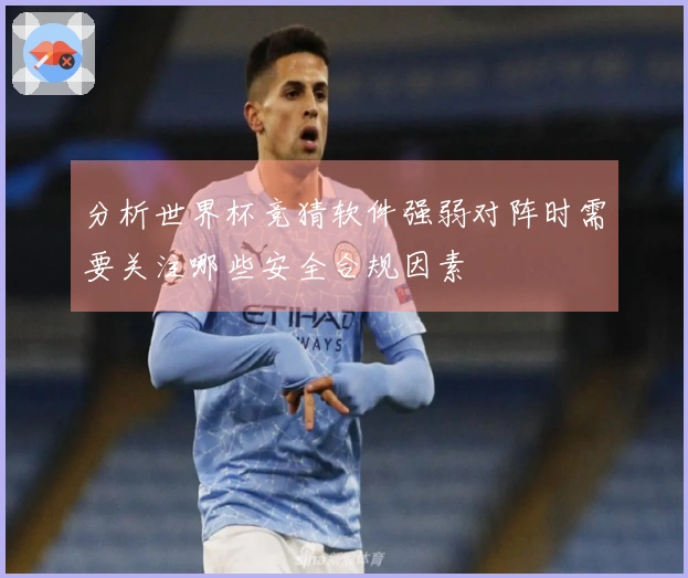 分析世界杯竞猜软件强弱对阵时需要关注哪些安全合规因素