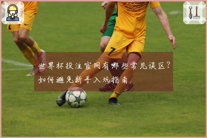 世界杯投注官网有哪些常见误区？如何避免新手入坑指南