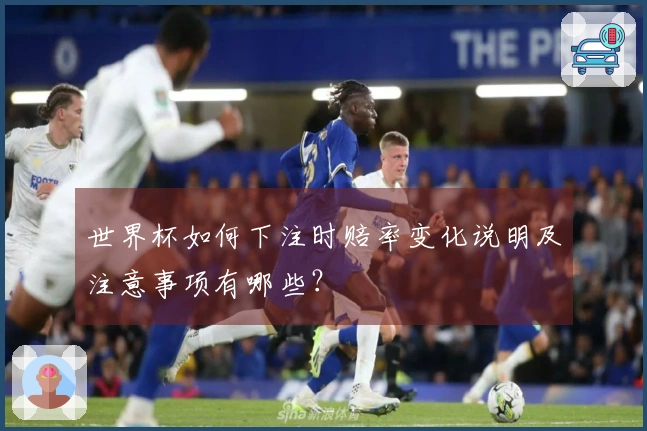 世界杯如何下注时赔率变化说明及注意事项有哪些？