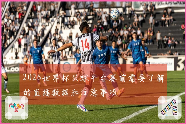 2026世界杯买球平台赛前需要了解的直播数据和注意事项