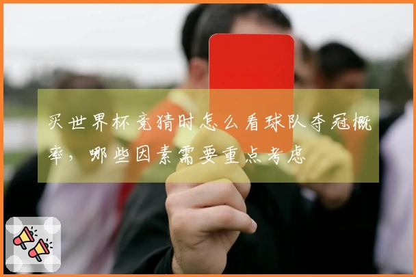 买世界杯竞猜时怎么看球队夺冠概率，哪些因素需要重点考虑