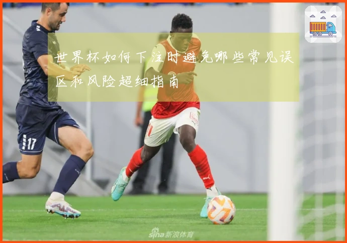世界杯如何下注时避免哪些常见误区和风险超细指南