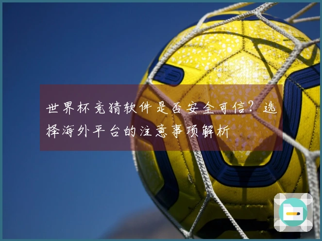世界杯竞猜软件是否安全可信？选择海外平台的注意事项解析