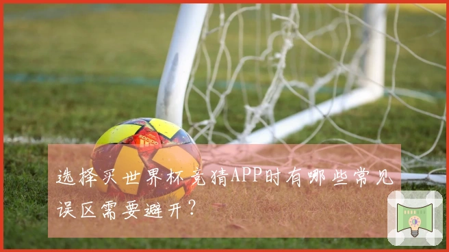选择买世界杯竞猜APP时有哪些常见误区需要避开？