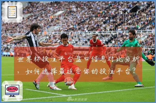 世界杯投注平台盘口信息对比分析，如何选择最适合你的投注平台？