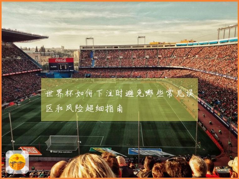 世界杯如何下注时避免哪些常见误区和风险超细指南