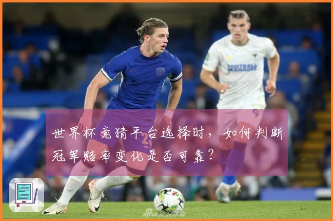 世界杯竞猜平台选择时，如何判断冠军赔率变化是否可靠？