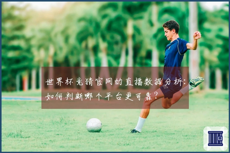 世界杯竞猜官网的直播数据分析：如何判断哪个平台更可靠？
