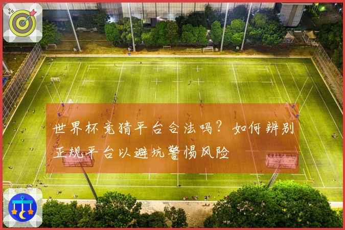 世界杯竞猜平台合法吗？如何辨别正规平台以避坑警惕风险
