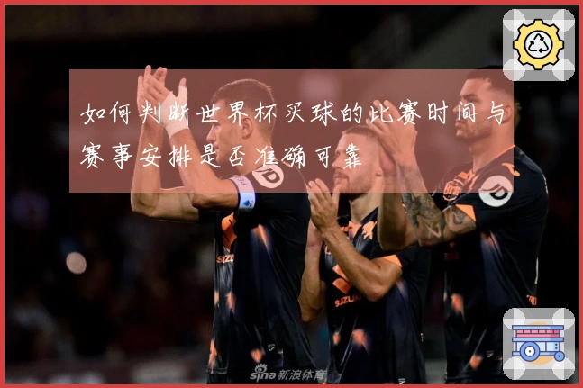 如何判断世界杯买球的比赛时间与赛事安排是否准确可靠