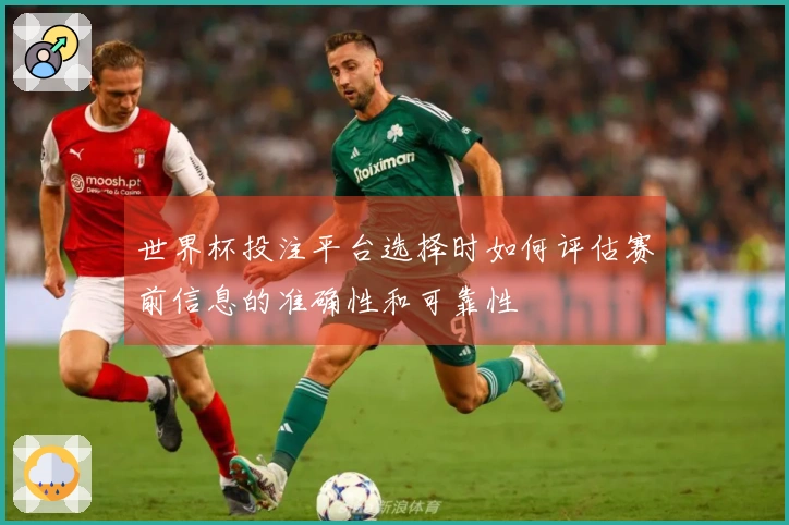 世界杯投注平台选择时如何评估赛前信息的准确性和可靠性