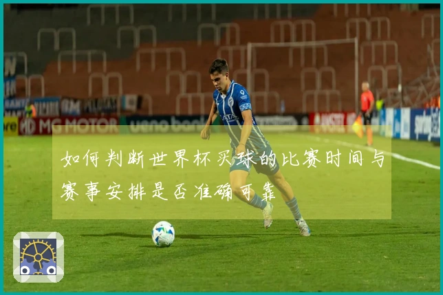 如何判断世界杯买球的比赛时间与赛事安排是否准确可靠