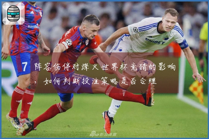 阵容伤停对烽火世界杯竞猜的影响，如何判断投注策略是否合理