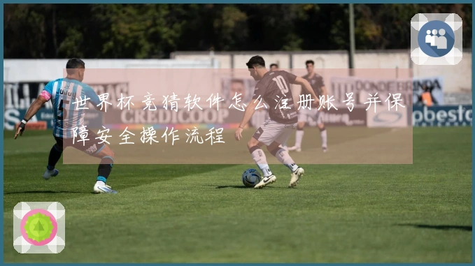 世界杯竞猜软件怎么注册账号并保障安全操作流程