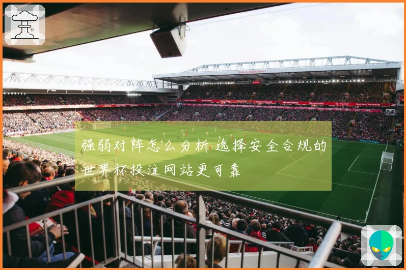 强弱对阵怎么分析 选择安全合规的世界杯投注网站更可靠