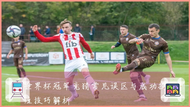 世界杯冠军竞猜常见误区与成功投注技巧解析