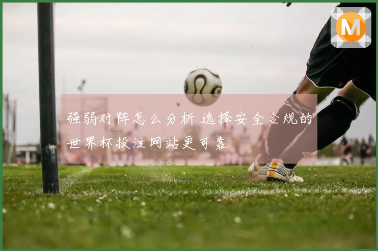 强弱对阵怎么分析 选择安全合规的世界杯投注网站更可靠