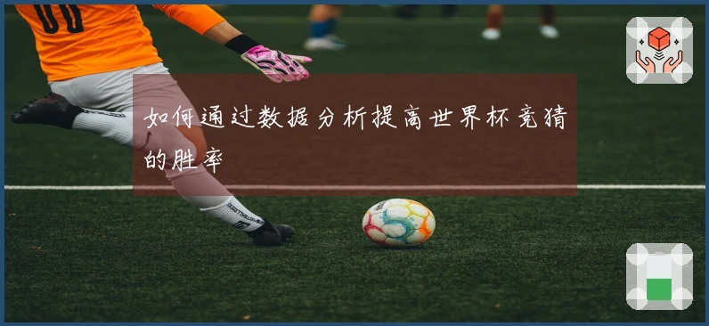 如何通过数据分析提高世界杯竞猜的胜率