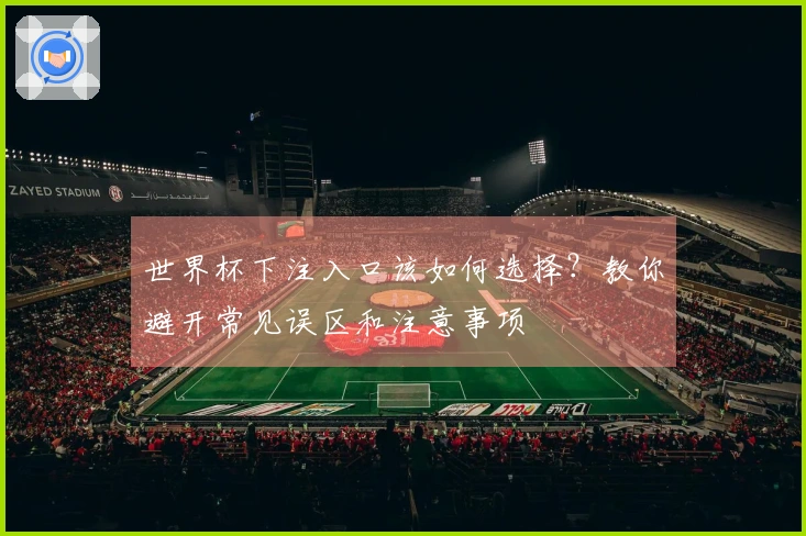 世界杯下注入口该如何选择？教你避开常见误区和注意事项