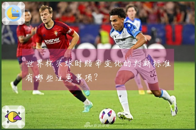 世界杯买球时赔率变化的判断标准有哪些注意事项？