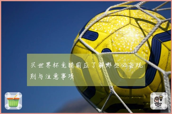 买世界杯竞猜前应了解哪些必备规则与注意事项