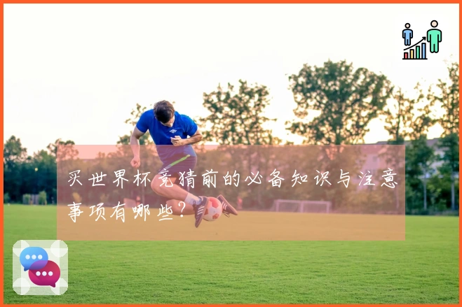 买世界杯竞猜前的必备知识与注意事项有哪些？