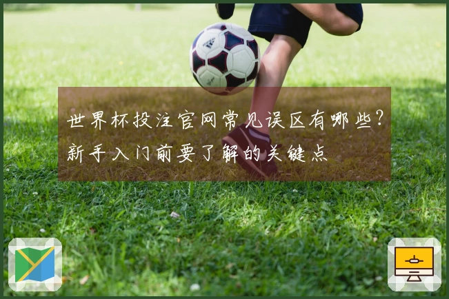 世界杯投注官网常见误区有哪些？新手入门前要了解的关键点